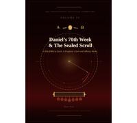 Daniel’s 70th Week & The Seven-Sealed Scroll: The Eschatological Masterwork - Volume IV of VII