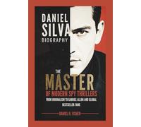 DANIEL SILVA BIOGRAPHY: The Master of Modern Spy Thrillers - From Journalism to Gabriel Allon and Global Bestseller Fame