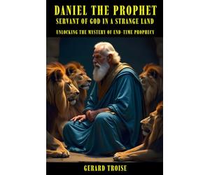 Daniel The Prophet: Servant Of God In A Strange Land