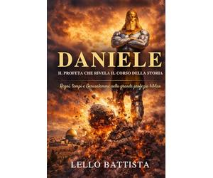 Daniele Il profeta che rivela il corso della storia: Regni, tempi e Gerusalemme nella grande profezia biblica