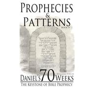 Daniel's 70 Weeks: The Keystone of Bible Prophecy (Prophecies & Patterns) (Volume 2)