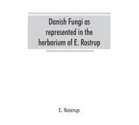 Danish Fungi As Represented In The Herbarium Of E. Rostrup