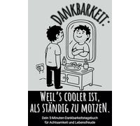 Dankbarkeit: Weil’s cooler ist, als ständig zu motzen - Dein 5-Minuten-Dankbarkeitstagebuch für Achtsamkeit und Lebensfreude: Ein humorvolles Tagebuch ... Laune - das perfekte Achtsamkeit-Geschenk
