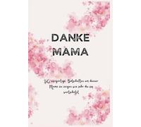 Danke Mama - 50 Einzigartige Botschaften, um deiner Mutter zu danken, dafür dass sie immer für dich da ist.: Perfekt für Muttertag oder auch Geburtstage oder um sich einfach mal zu bedanken.