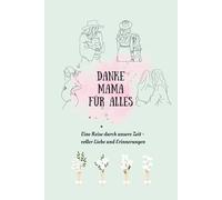 Danke Mama für alles. Eine Reise durch unsere Zeit - voller Liebe und Erinnerungen I Ein liebevolles Ausfüllbuch als Geschenk zum Muttertag, Geburtstag oder einfach so.