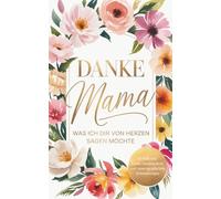 Danke Mama - Was ich dir von Herzen sagen möchte: Ein persönliches Ausfüllbuch mit inspirierenden Fragen - voller Liebe, Dankbarkeit und unvergesslicher Erinnerungen | Ein besonderes Geschenk für Mama