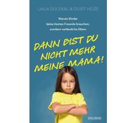 Dann bist du nicht mehr meine Mama: Warum Kinder keine besten Freunde brauchen, sondern verlässliche Eltern