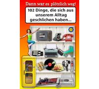 Dann war es plötzlich weg!: 102 Dinge, die sich aus unserem Alltag geschlichen haben…/Eine humorvolle Zeitreise voller nostalgischer Erinnerungen an ... - die Herzen berühren und Erinnerungen wecken