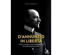 D'annunzio In Libertà. Il Vate E Il Fascismo, Oltre Le Manipolazioni Del «Politicamente Corretto»