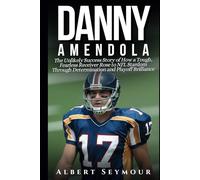 DANNY AMENDOLA BIOGRAPHY: The Unlikely Success Story of How a Tough, Fearless Receiver Rose to NFL Stardom Through Determination and Playoff Brilliance