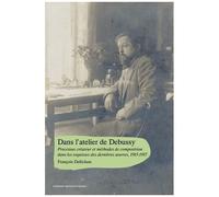 Dans L?Atelier De Debussy - Processus Créateur Et Méthodes De Composition Dans Les Esquisses Des Dernières ¿Uvres, 1915-1917