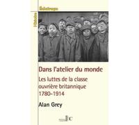 Dans l’atelier du monde Les luttes de la classe ouvrière britannique (1780-1914) - Alan Grey - Les Bons Caracteres - broché - Essai