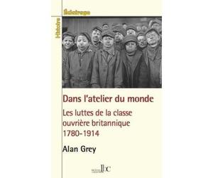 Dans l’atelier du monde Les luttes de la classe ouvrière britannique (1780-1914) - Alan Grey - Les Bons Caracteres - broché - Essai