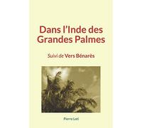 Dans l’Inde des Grandes Palmes: Suivi de Vers Bénarès