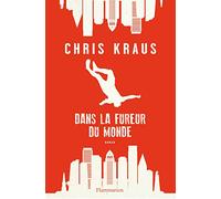 Chris Kraus – Dans la fureur du monde – Traduit par Alice Zeniter – Flammarion