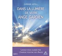 Dans la lumière de votre ange gardien: Laissez-vous guider par l'énergie positive des anges