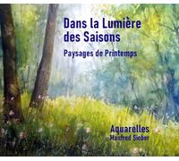 Dans la Lumière des Saisons - Paysages de Printemps: Aquarelles Manfred Sieber