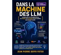 Dans la Machine des LLM Comprendre les IA génératives, les tokens, les prompts et les modèles sans jargon inutile: Le guide terre-à-terre pour comprendre comment fonctionnent les IA génératives