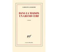 Caroline Lamarche – Dans la maison un grand cerf – Gallimard