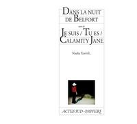 Dans la nuit de Belfort suivi de Je suis / Tu es / Calamity Jane suivi de Je suis, tu es Calamity Jane - Nadia Xerri - Actes Sud-Papiers - broché - Théâtre