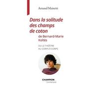 Dans la solitude des champs de coton de Bernard-Marie Koltès ou le théâtre au corps à corps - Arnaud Maïsetti - Honore Champion Eds - broché - Théâtre