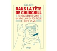 Daniel Smith – Dans la tête de Churchill Ou comment devenir un vrai lion en politique et dans la vie
