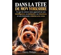 DANS LA TÊTE DE MON YORKSHIRE: Ce que la science nous apprend sur son intelligence, sa mémoire, ses émotions et son étonnante relation avec nous