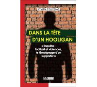 Dans la tête d'un hooligan : Enquête : football et violences, le témoignage d'un supporter