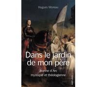 Dans Le Jardin De Mon Père - Jeanne D'arc Mystique Et Théologienne