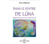 Dans le ventre de Lüna : L appel du féminin sacré sur la Voie du corps