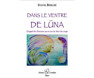 Dans le ventre de Lüna : L appel du féminin sacré sur la Voie du corps