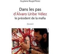 Dans les pas d'Álvaro Uribe Vélez le président de la mafia Guylaine Roujol Perez (Auteur)