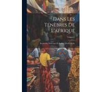 Dans Les Ténèbres De L'afrique: Recherche, Délivrance Et Retraite D'emin Pacha; Volume 1