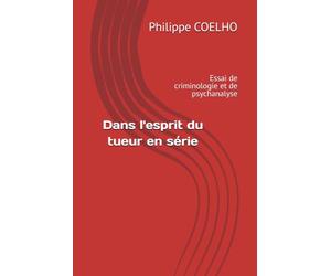 Dans l'esprit du tueur en série: Essai de criminologie et de psychanalyse