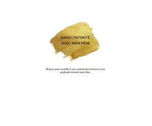 DANS L'INTIMITÉ AVEC MON PÈRE, 90 jours pour accéder à une communion intense et une profonde intimité avec Dieu.: Cahier guidé