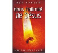 Dans l'intimité de Jésus: Regard sur Jean 14 à 17