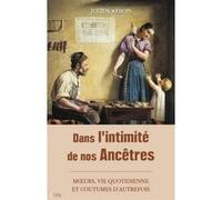 Dans l'intimité de nos ancêtres: moeurs, quotidien et coutumes d'autrefois
