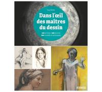 Dans L'oeil Des Maîtres Du Dessin - 100 Artistes / 100 Oeuvres, 200 Conseils Et Techniques