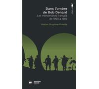 Dans L'ombre De Bob Denard - Les Mercenaires Français De 1960 À 1989