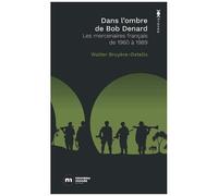 Dans L'ombre De Bob Denard - Les Mercenaires Français De 1960 À 1989