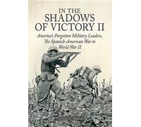 Dans l'ombre de la victoire II : Les chefs militaires américains oubliés, de la guerre hispano-américaine à la Seconde Guerre mondiale