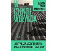 Dans l'ombre de la Volhynie. Action anti-polonaise de l'OUN et de l'armée insurrectionnelle ukrainienne en Galicie orientale 1943-1945