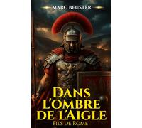 Dans l'ombre de l'Aigle: Roman d'aventure historique sur la Rome antique - Batailles épiques et héroïsme