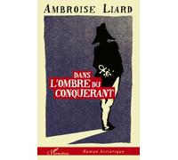 Dans l'ombre du conquérant - Ambroise Liard - L'harmattan - broché - Roman