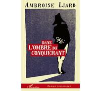 Dans l'ombre du conquérant - Ambroise Liard - L'harmattan - broché - Roman