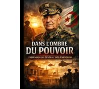 Dans l'Ombre du Pouvoir: L'Ascension du Général Said Chengriha: Leadership militaire, stratégie et influence politique au cœur de l'Algérie contemporaine