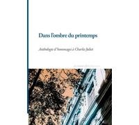 Dans L'ombre Du Printemps - Anthologie D'hommages À Charles Juliet