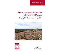 Dans l'univers littéraire de Marcel Pagnol Biographie d'une oeuvre populaire - Christophe Chabbert - L'harmattan - broché - Biographie