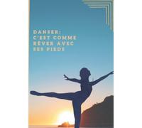 Danser: C'est Comme Rêver Avec Ses Pieds,Journal, Diary ,Carnet De Notes Pour Tous Les Fans De Danse Et Pour Toutes Les Petites Ballerines Qui Aime La Danse Classique Et Les Ballets ,100 Pages