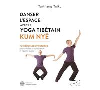 Danser l'espace avec le yoga tibétain Kum Nyé - 76 nouvelles postures pour éveiller la conscience et